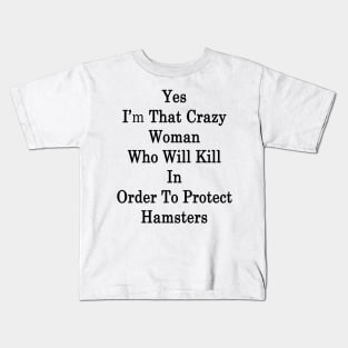 Yes I'm That Crazy Woman Who Will Kill In Order To Protect Hamsters Kids T-Shirt